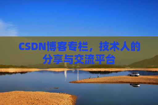 CSDN博客专栏，技术人的分享与交流平台