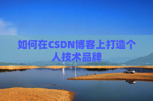 如何在CSDN博客上打造个人技术品牌